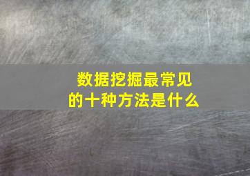 数据挖掘最常见的十种方法是什么