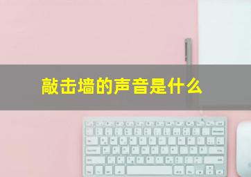 敲击墙的声音是什么