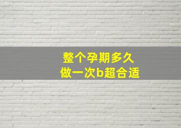 整个孕期多久做一次b超合适