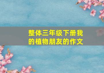 整体三年级下册我的植物朋友的作文