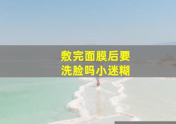 敷完面膜后要洗脸吗小迷糊