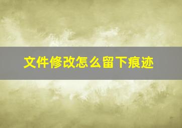 文件修改怎么留下痕迹