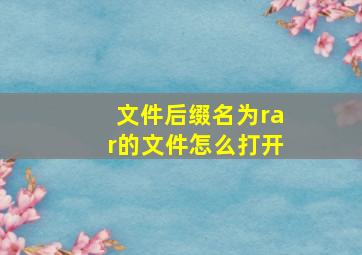 文件后缀名为rar的文件怎么打开