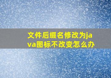 文件后缀名修改为java图标不改变怎么办