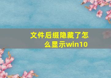 文件后缀隐藏了怎么显示win10