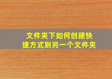 文件夹下如何创建快捷方式到另一个文件夹