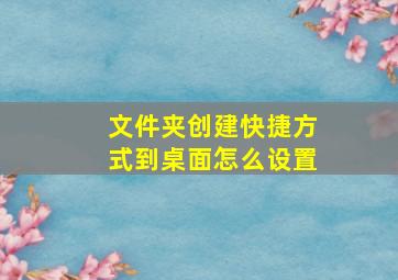 文件夹创建快捷方式到桌面怎么设置