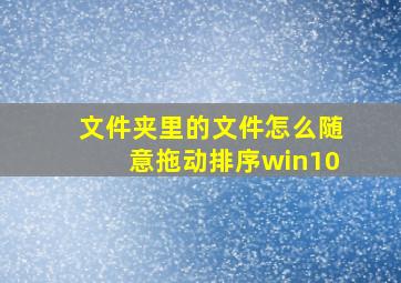 文件夹里的文件怎么随意拖动排序win10