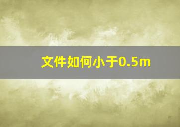 文件如何小于0.5m