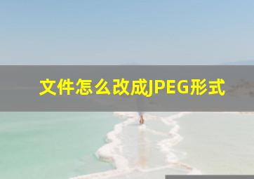 文件怎么改成JPEG形式