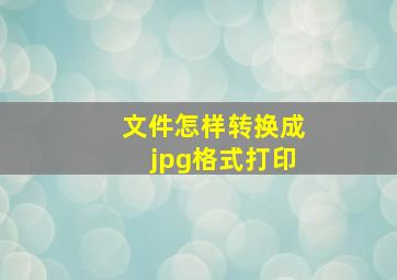 文件怎样转换成jpg格式打印