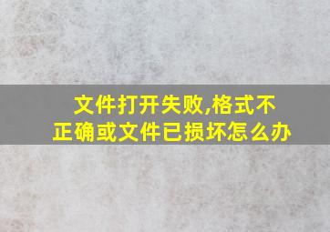 文件打开失败,格式不正确或文件已损坏怎么办