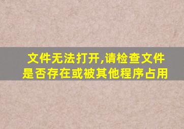 文件无法打开,请检查文件是否存在或被其他程序占用