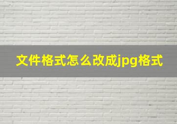 文件格式怎么改成jpg格式