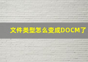 文件类型怎么变成DOCM了