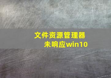 文件资源管理器未响应win10