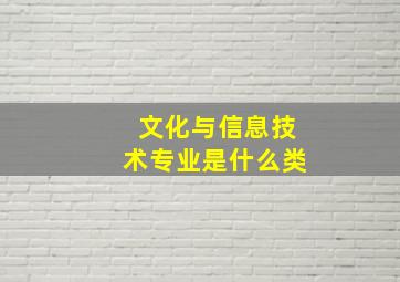 文化与信息技术专业是什么类