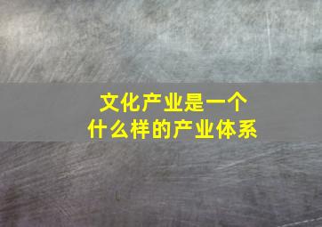 文化产业是一个什么样的产业体系