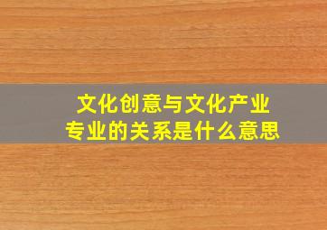 文化创意与文化产业专业的关系是什么意思