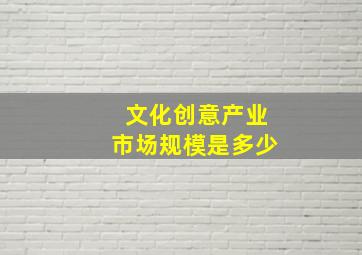 文化创意产业市场规模是多少