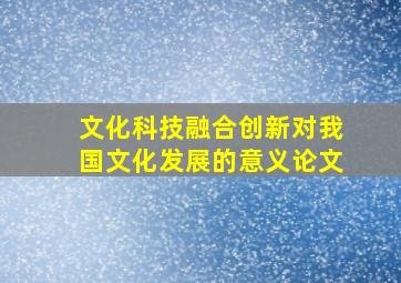 文化科技融合创新对我国文化发展的意义论文