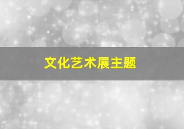 文化艺术展主题