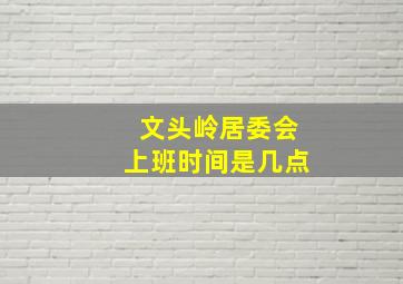 文头岭居委会上班时间是几点