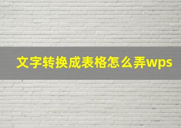 文字转换成表格怎么弄wps