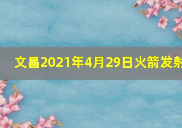 文昌2021年4月29日火箭发射