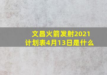 文昌火箭发射2021计划表4月13日是什么