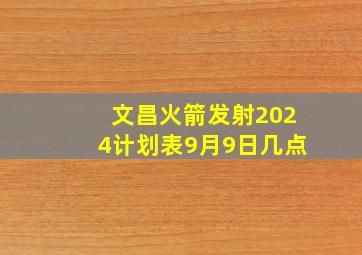 文昌火箭发射2024计划表9月9日几点