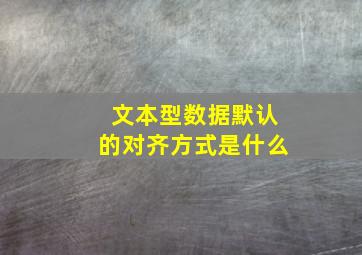 文本型数据默认的对齐方式是什么