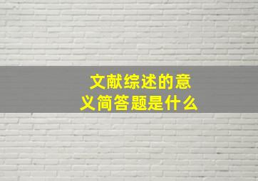 文献综述的意义简答题是什么