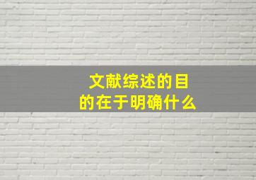 文献综述的目的在于明确什么