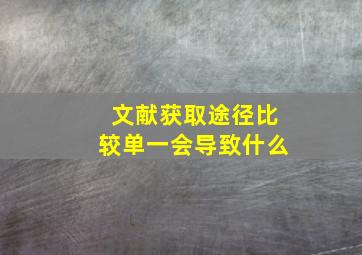 文献获取途径比较单一会导致什么