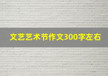 文艺艺术节作文300字左右