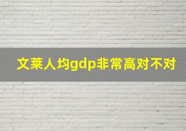 文莱人均gdp非常高对不对