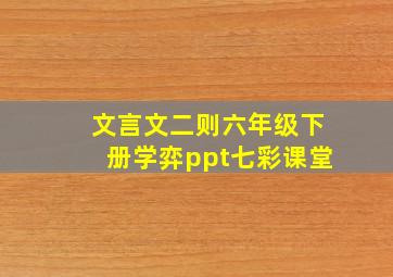 文言文二则六年级下册学弈ppt七彩课堂