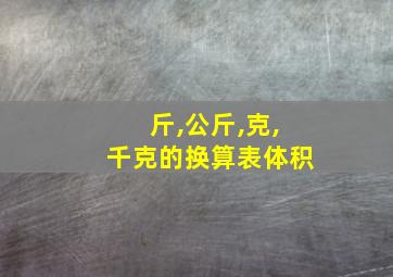 斤,公斤,克,千克的换算表体积