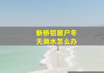 断桥铝窗户冬天淌水怎么办