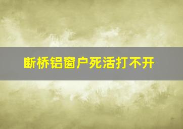 断桥铝窗户死活打不开