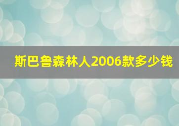 斯巴鲁森林人2006款多少钱