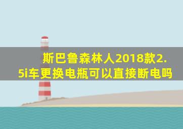 斯巴鲁森林人2018款2.5i车更换电瓶可以直接断电吗