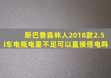 斯巴鲁森林人2018款2.5i车电瓶电量不足可以直接搭电吗