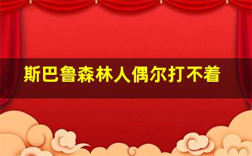 斯巴鲁森林人偶尔打不着