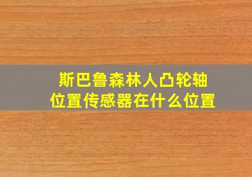 斯巴鲁森林人凸轮轴位置传感器在什么位置