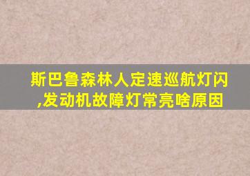 斯巴鲁森林人定速巡航灯闪,发动机故障灯常亮啥原因