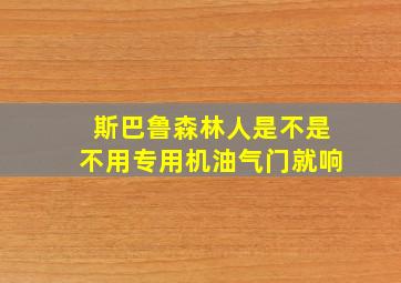 斯巴鲁森林人是不是不用专用机油气门就响