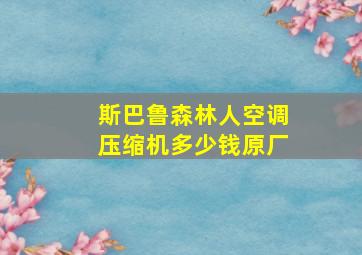 斯巴鲁森林人空调压缩机多少钱原厂