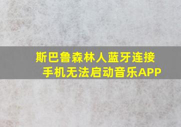 斯巴鲁森林人蓝牙连接手机无法启动音乐APP